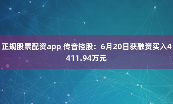 正规股票配资app 传音控股：6月20日获融资买入4411.94万元
