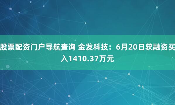 股票配资门户导航查询 金发科技：6月20日获融资买入1410.37万元
