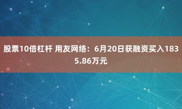 股票10倍杠杆 用友网络：6月20日获融资买入1835.86万元