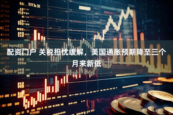 配资门户 关税担忧缓解，美国通胀预期降至三个月来新低