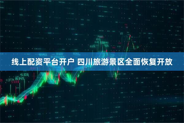 线上配资平台开户 四川旅游景区全面恢复开放