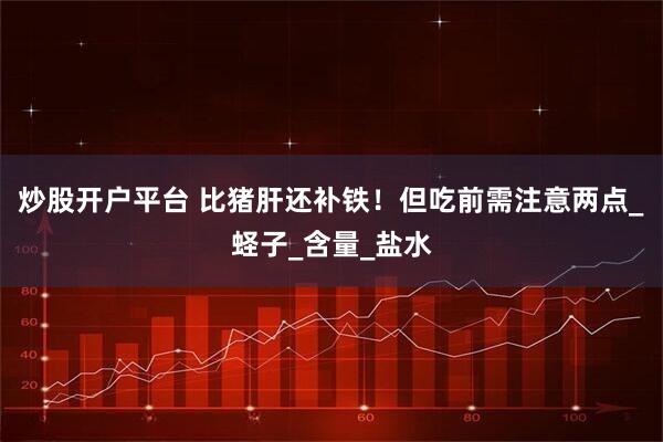 炒股开户平台 比猪肝还补铁！但吃前需注意两点_蛏子_含量_盐水