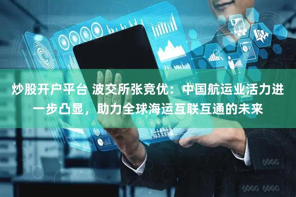 炒股开户平台 波交所张竞优：中国航运业活力进一步凸显，助力全球海运互联互通的未来