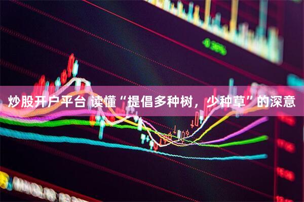 炒股开户平台 读懂“提倡多种树，少种草”的深意