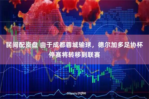 民间配资盘 由于成都蓉城输球，德尔加多足协杯停赛将转移到联赛