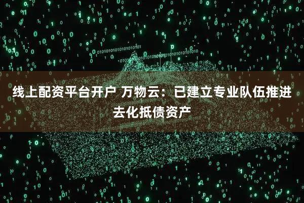线上配资平台开户 万物云：已建立专业队伍推进去化抵债资产