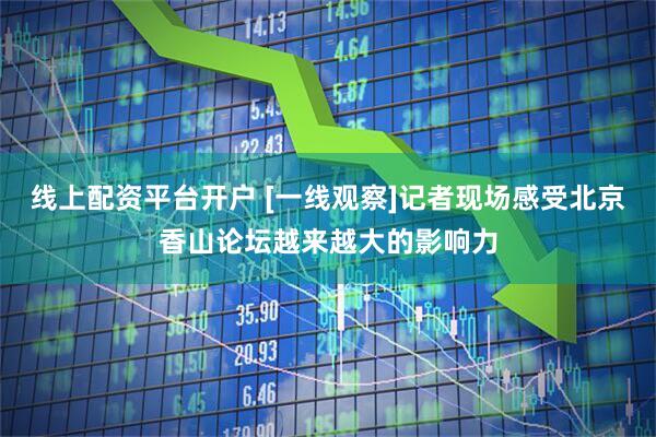 线上配资平台开户 [一线观察]记者现场感受北京香山论坛越来越大的影响力