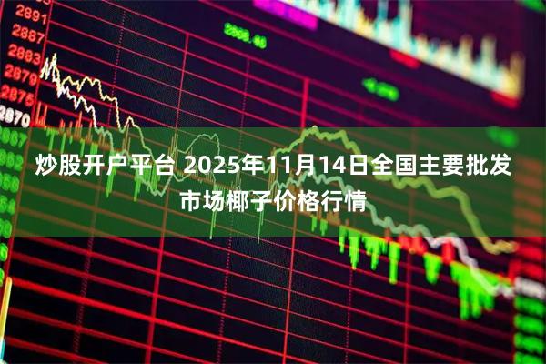炒股开户平台 2025年11月14日全国主要批发市场椰子价格行情