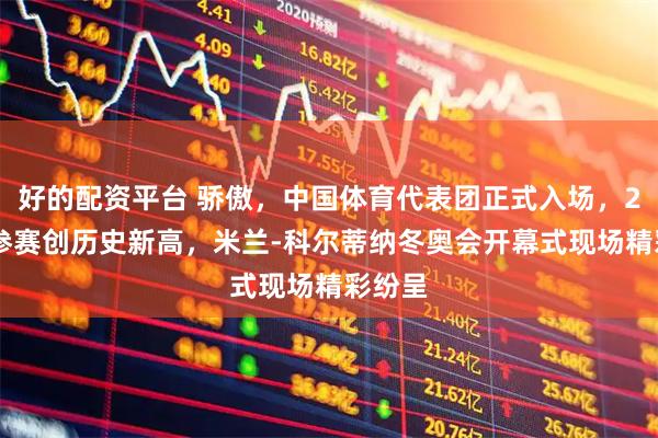 好的配资平台 骄傲，中国体育代表团正式入场，286人参赛创历史新高，米兰-科尔蒂纳冬奥会开幕式现场精彩纷呈