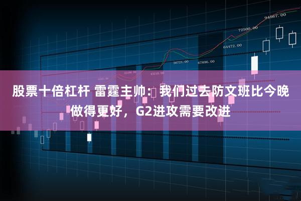 股票十倍杠杆 雷霆主帅：我们过去防文班比今晚做得更好，G2进攻需要改进